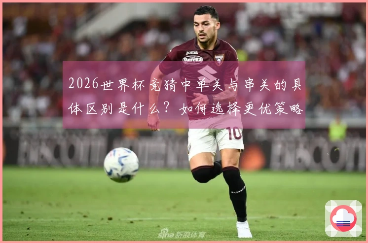 2026世界杯竞猜中单关与串关的具体区别是什么？如何选择更优策略？