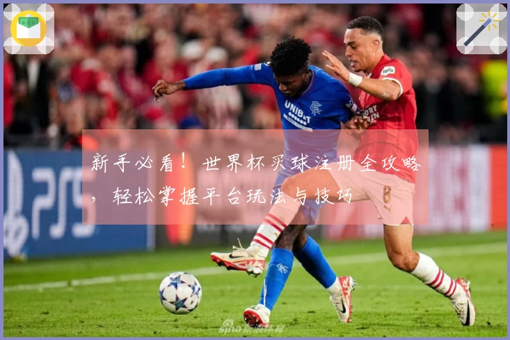 新手必看！世界杯买球注册全攻略，轻松掌握平台玩法与技巧