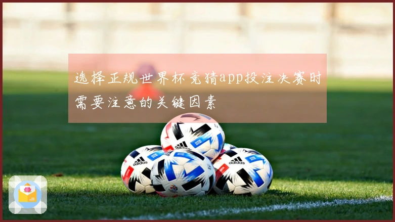 选择正规世界杯竞猜app投注决赛时需要注意的关键因素