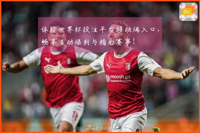 体验世界杯投注平台移动端入口，畅享活动福利与精彩赛事！