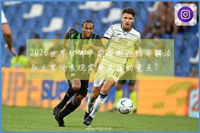 2026世界杯开户前有哪些赔率解读和主客场表现需要关注的重点？