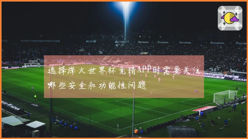 选择烽火世界杯竞猜APP时需要关注哪些安全和功能性问题