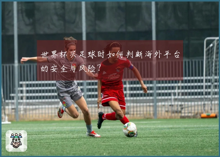 世界杯买足球时如何判断海外平台的安全与风险？