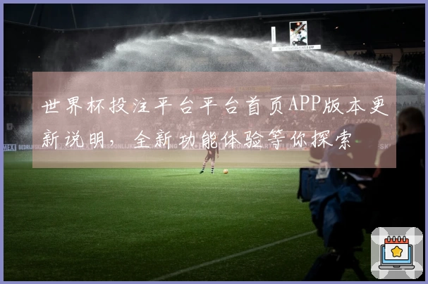 世界杯投注平台平台首页APP版本更新说明，全新功能体验等你探索
