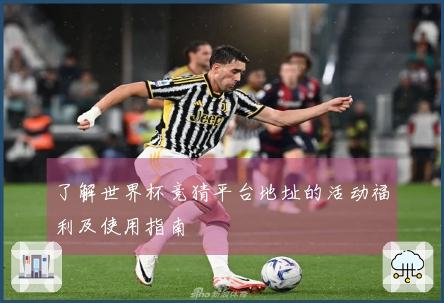 了解世界杯竞猜平台地址的活动福利及使用指南
