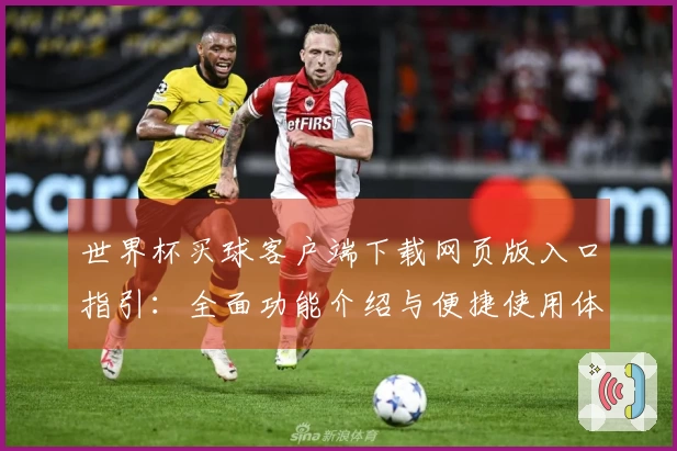 世界杯买球客户端下载网页版入口指引：全面功能介绍与便捷使用体验