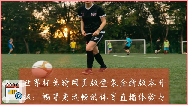 世界杯竞猜网页版登录全新版本升级,畅享更流畅的体育直播体验与功能介绍
