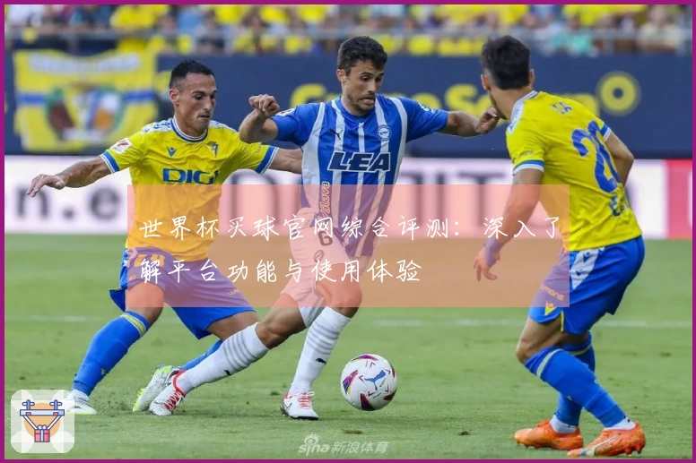 世界杯买球官网综合评测:深入了解平台功能与使用体验