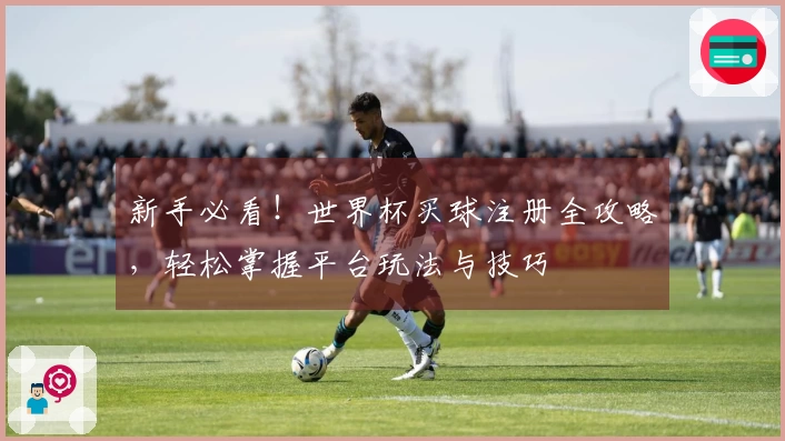 新手必看！世界杯买球注册全攻略，轻松掌握平台玩法与技巧