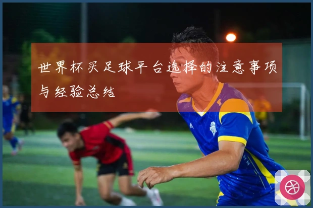 世界杯买足球平台选择的注意事项与经验总结