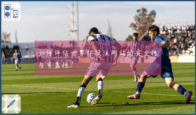 如何评估世界杯投注网站的安全性与可靠性？