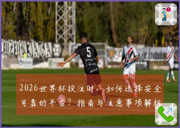 2026世界杯投注时，如何选择安全可靠的平台？指南与注意事项解析