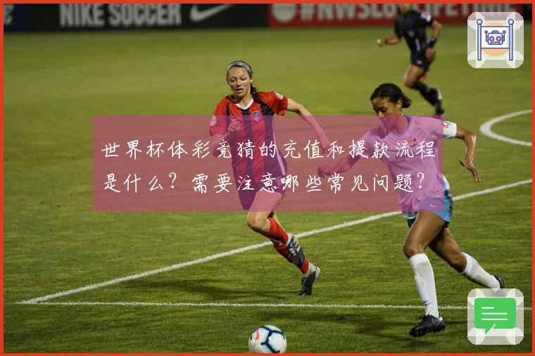 世界杯体彩竞猜的充值和提款流程是什么？需要注意哪些常见问题？