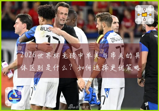 2026世界杯竞猜中单关与串关的具体区别是什么？如何选择更优策略？