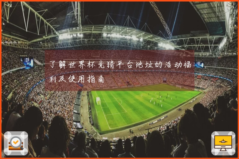 了解世界杯竞猜平台地址的活动福利及使用指南