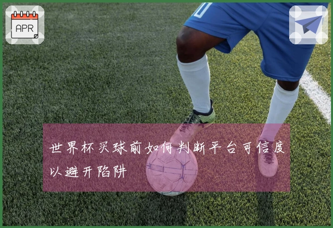 世界杯买球前如何判断平台可信度以避开陷阱