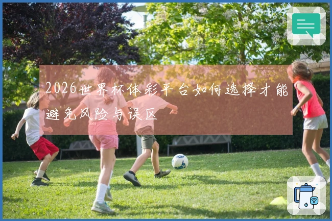 2026世界杯体彩平台如何选择才能避免风险与误区