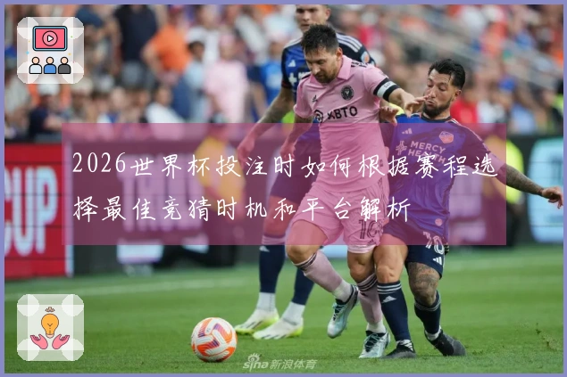 2026世界杯投注时如何根据赛程选择最佳竞猜时机和平台解析