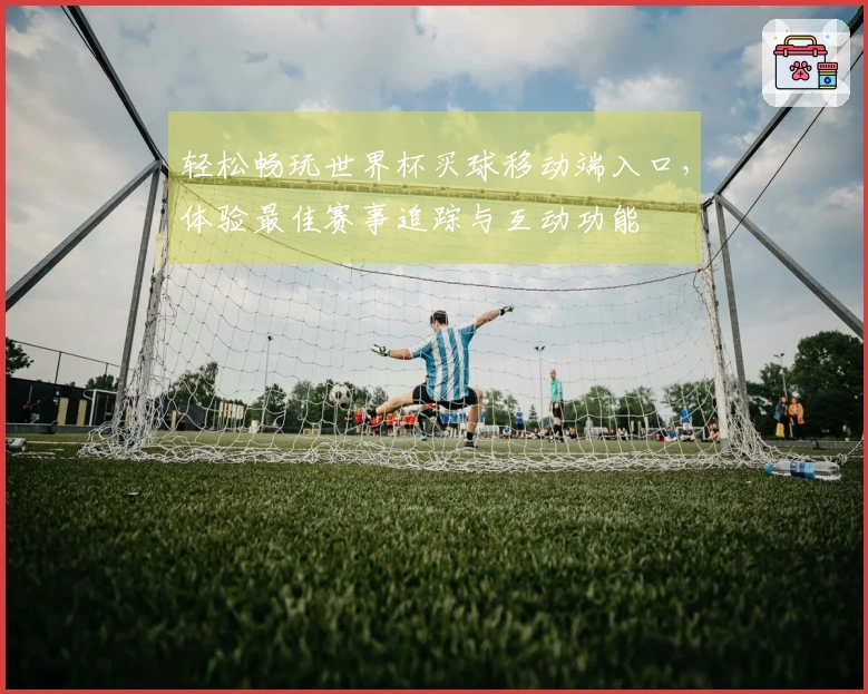 轻松畅玩世界杯买球移动端入口，体验最佳赛事追踪与互动功能
