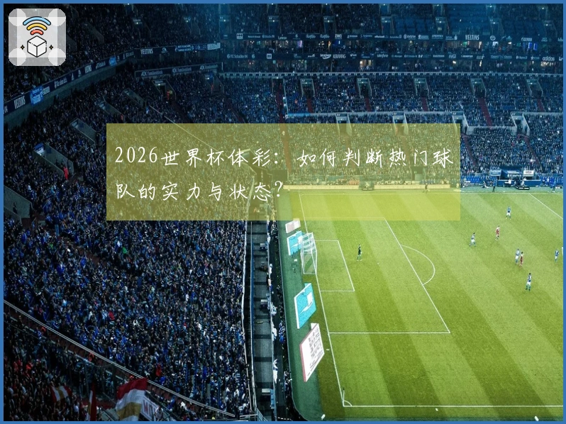 2026世界杯体彩：如何判断热门球队的实力与状态？