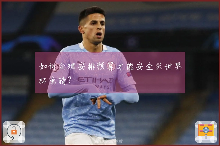 如何合理安排预算才能安全买世界杯竞猜？