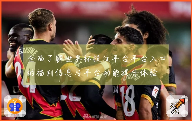 全面了解世界杯投注平台平台入口的福利信息与平台功能提升体验